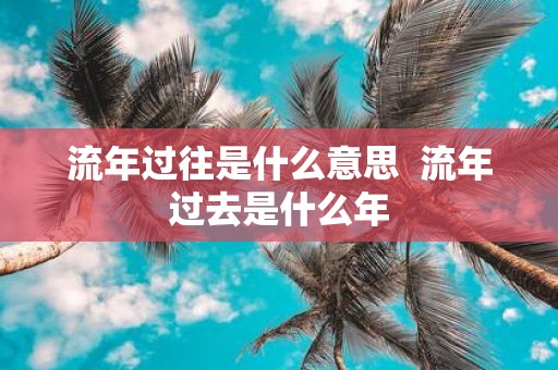 流年过往是什么意思 流年过去是什么年