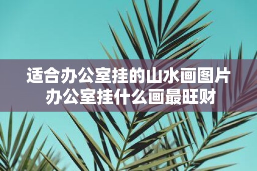 适合办公室挂的山水画图片 办公室挂什么画最旺财