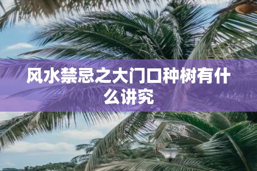 风水禁忌之大门口种树有什么讲究