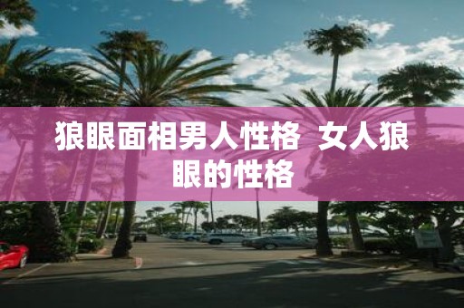 狼眼面相男人性格 女人狼眼的性格