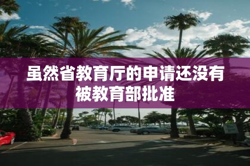虽然省教育厅的申请还没有被教育部批准