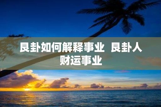 艮卦如何解释事业 艮卦人财运事业