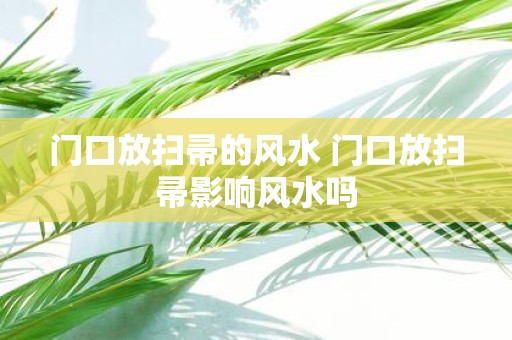 门口放扫帚的风水 门口放扫帚影响风水吗