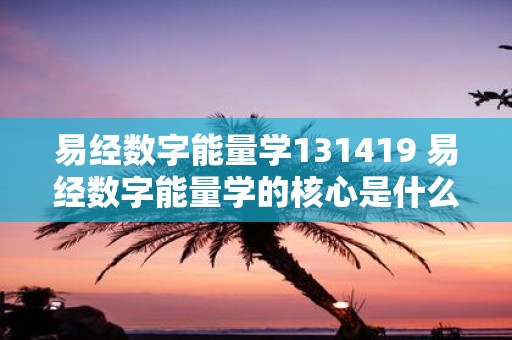 易经数字能量学131419 易经数字能量学的核心是什么