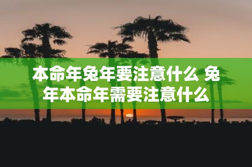 本命年蛇年要注意什么 蛇年本命年需要注意什么