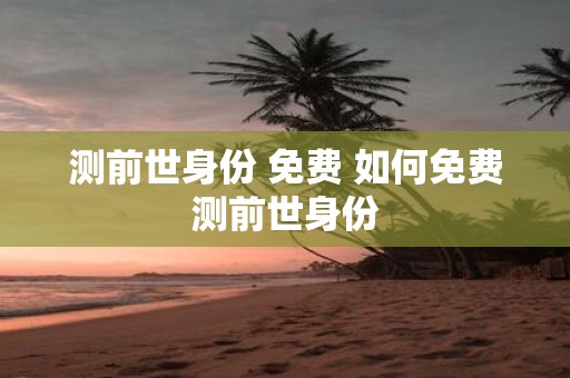 测前世身份 免费 如何免费测前世身份