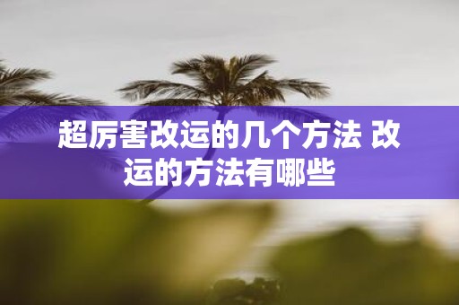 超厉害改运的几个方法 改运的方法有哪些