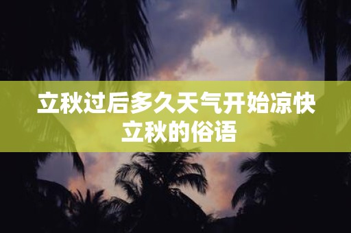 立秋过后多久天气开始凉快 立秋的俗语