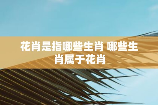 花肖是指哪些生肖 哪些生肖属于花肖