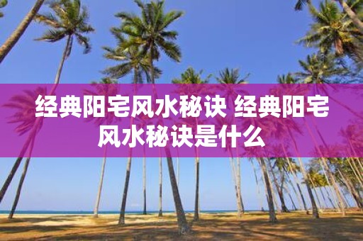 经典阳宅风水秘诀 经典阳宅风水秘诀是什么