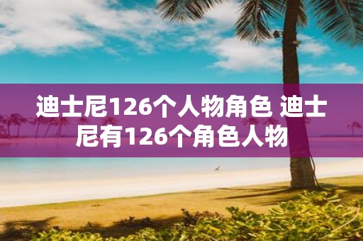 迪士尼126个人物角色 迪士尼有126个角色人物