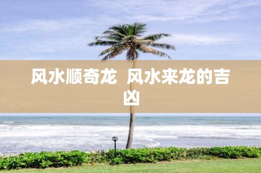 风水顺奇龙 风水来龙的吉凶
