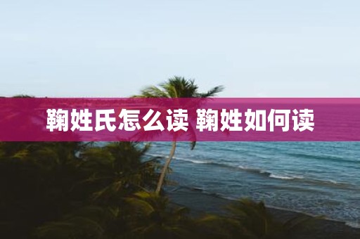 鞠姓氏怎么读 鞠姓如何读