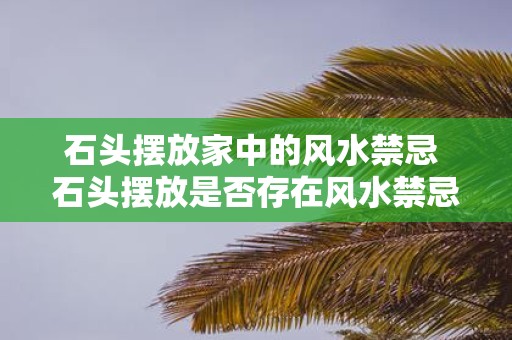 石头摆放家中的风水禁忌 石头摆放是否存在风水禁忌