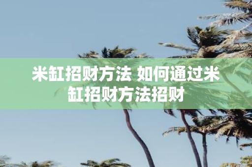 米缸招财方法 如何通过米缸招财方法招财