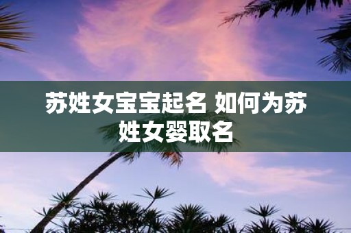 苏姓女宝宝起名 如何为苏姓女婴取名