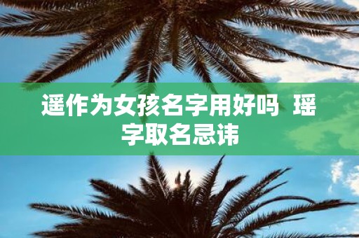 遥作为女孩名字用好吗 瑶字取名忌讳