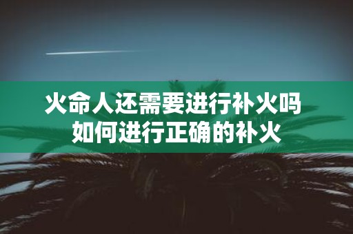 火命人还需要进行补火吗 如何进行正确的补火