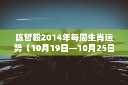 陈哲毅2014年每周生肖运势（10月19日—10月25日）