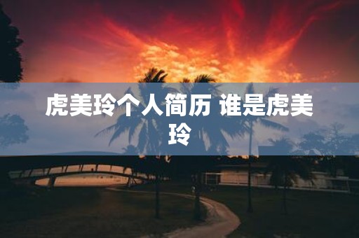 虎美玲个人简历 谁是虎美玲