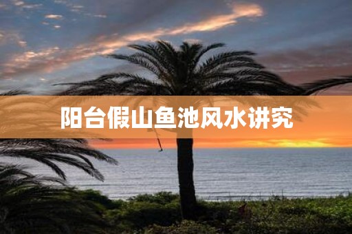阳台假山鱼池风水讲究