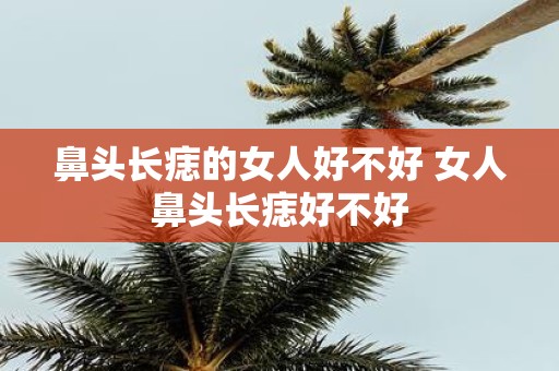 鼻头长痣的女人好不好 女人鼻头长痣好不好