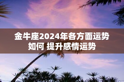 金牛座2025年各方面运势如何 提升感情运势