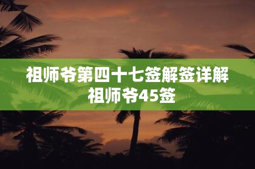 祖师爷第四十七签解签详解 祖师爷45签