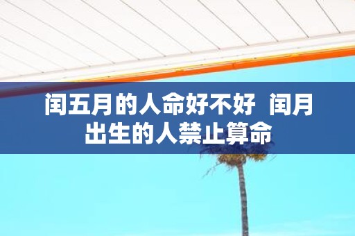 闰五月的人命好不好 闰月出生的人禁止算命