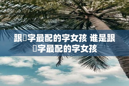 跟玥字最配的字女孩 谁是跟玥字最配的字女孩