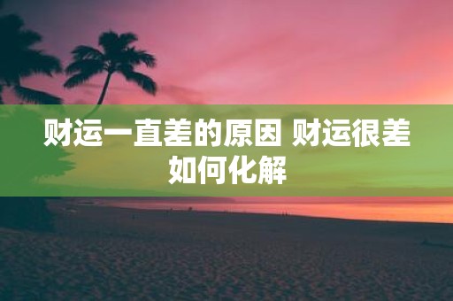 财运一直差的原因 财运很差如何化解