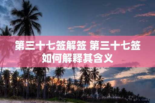 第三十七签解签 第三十七签如何解释其含义