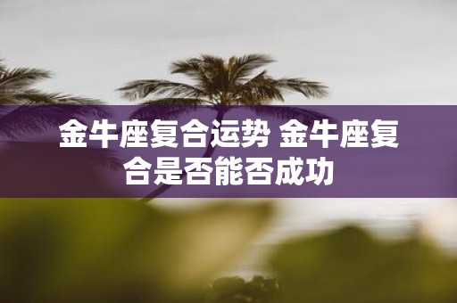 金牛座复合运势 金牛座复合是否能否成功
