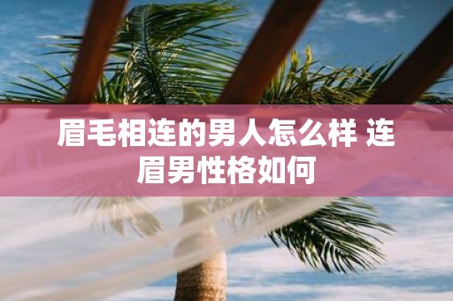 眉毛相连的男人怎么样 连眉男性格如何