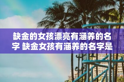 缺金的女孩漂亮有涵养的名字 缺金女孩有涵养的名字是什么