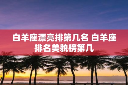 白羊座漂亮排第几名 白羊座排名美貌榜第几