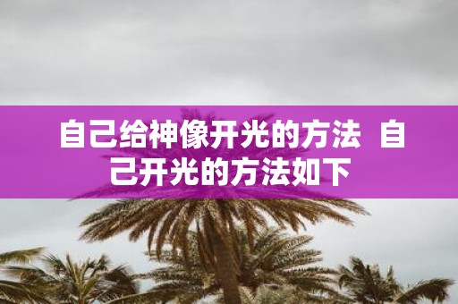 自己给神像开光的方法 自己开光的方法如下