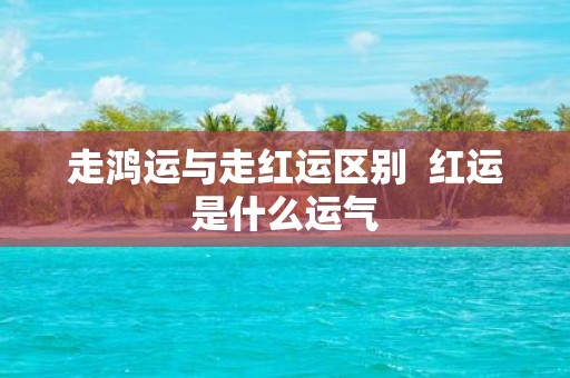 走鸿运与走红运区别 红运是什么运气