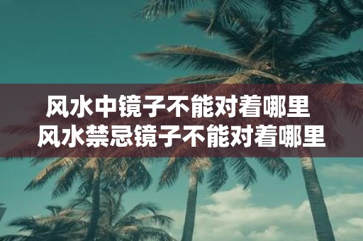 风水中镜子不能对着哪里 风水禁忌镜子不能对着哪里