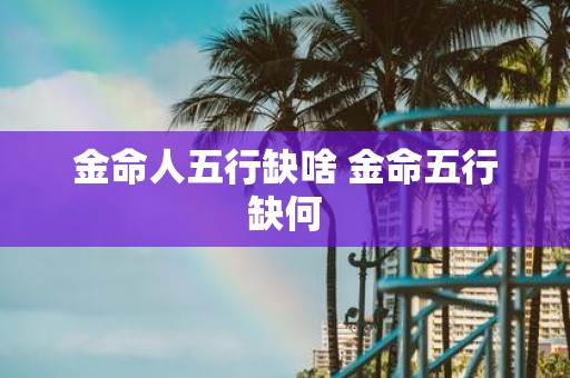 金命人五行缺啥 金命五行缺何