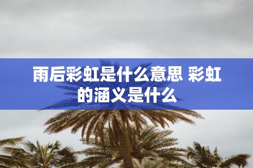 雨后彩虹是什么意思 彩虹的涵义是什么