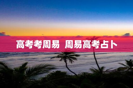 高考考周易 周易高考占卜