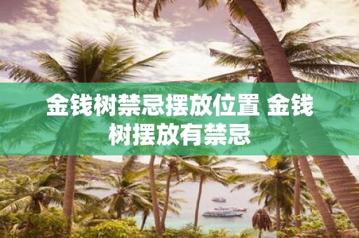 金钱树禁忌摆放位置 金钱树摆放有禁忌