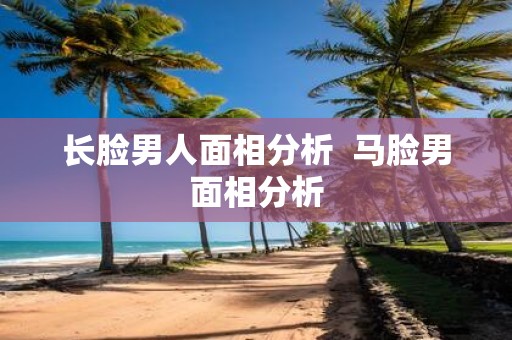 长脸男人面相分析 马脸男面相分析