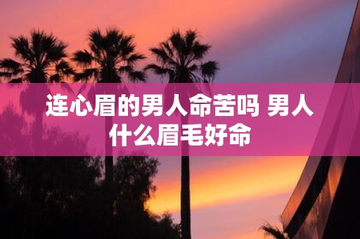 连心眉的男人命苦吗 男人什么眉毛好命