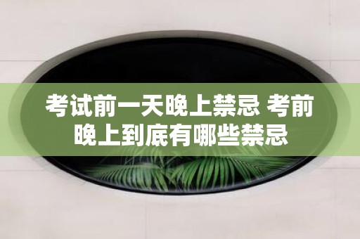 考试前一天晚上禁忌 考前晚上到底有哪些禁忌