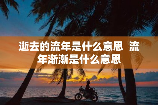 逝去的流年是什么意思 流年渐渐是什么意思