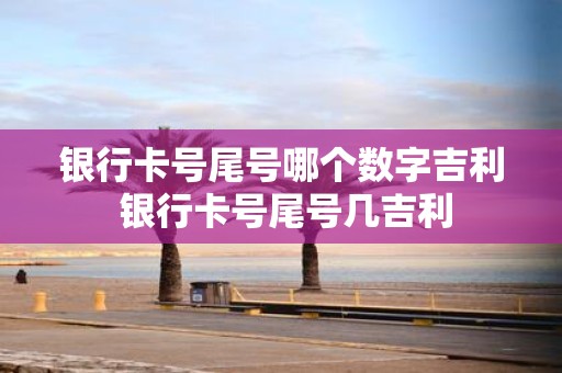 银行卡号尾号哪个数字吉利 银行卡号尾号几吉利