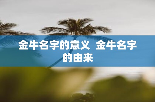 金牛名字的意义 金牛名字的由来