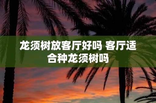 龙须树放客厅好吗 客厅适合种龙须树吗